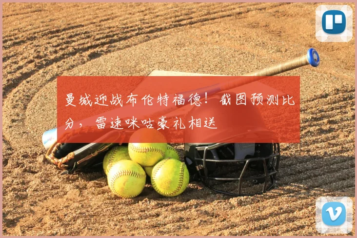 曼城迎战布伦特福德!截图预测比分,雷速咪咕豪礼相送