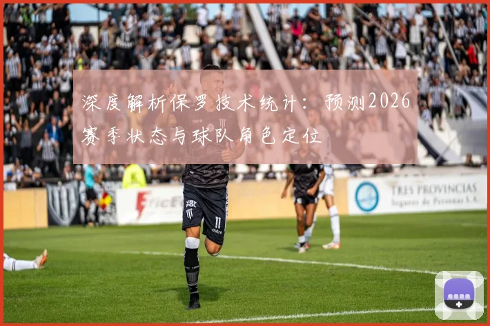 深度解析保罗技术统计:预测2026赛季状态与球队角色定位