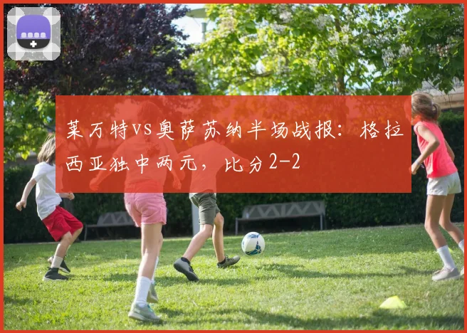 莱万特vs奥萨苏纳半场战报：格拉西亚独中两元，比分2-2