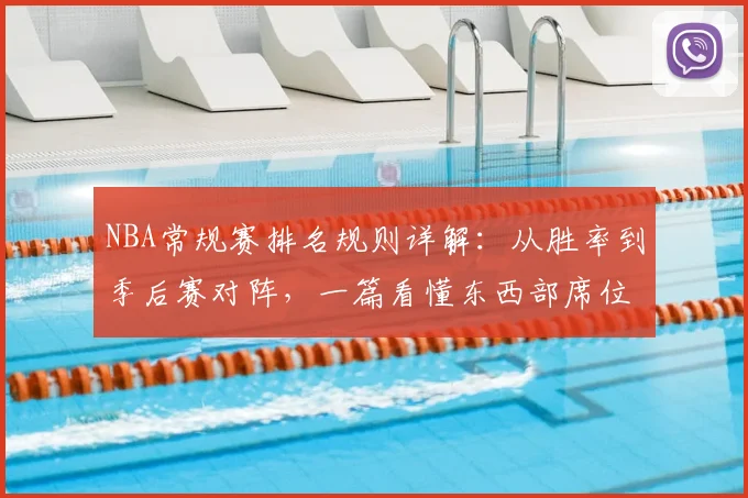 NBA常规赛排名规则详解:从胜率到季后赛对阵,一篇看懂东西部席位与种子顺位
