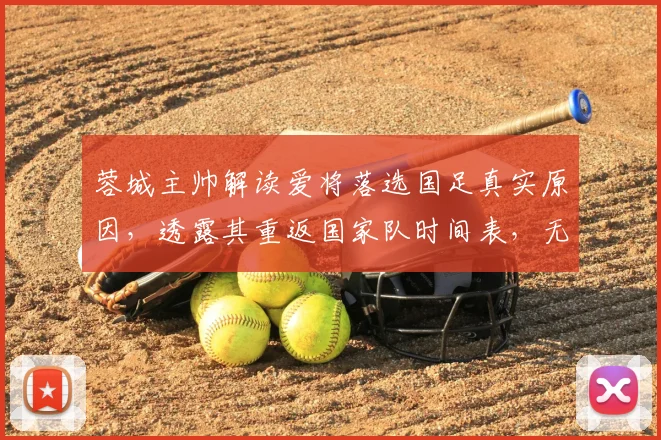 蓉城主帅解读爱将落选国足真实原因，透露其重返国家队时间表，无关伤病！